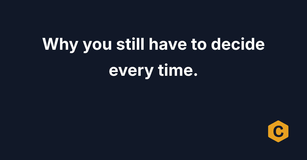Why you still have to decide every time.